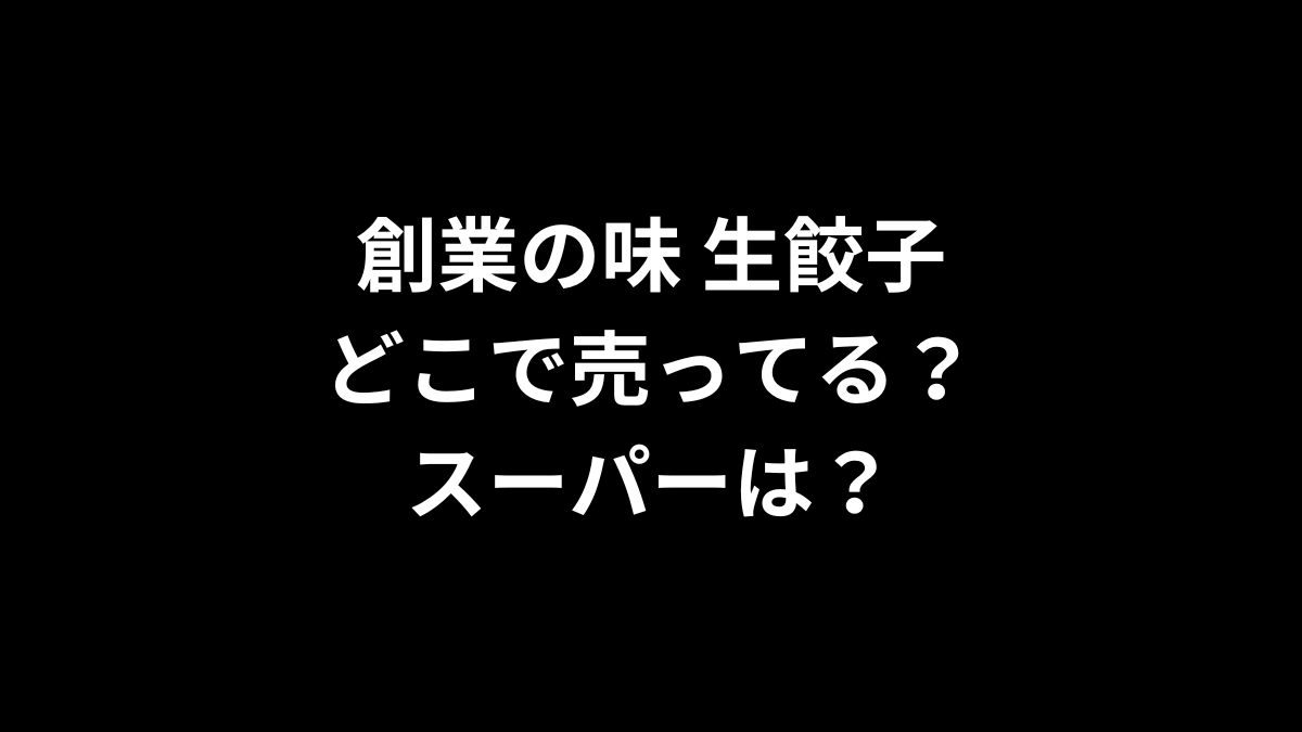 創業の味 生餃子はどこで売ってる？スーパーは？
