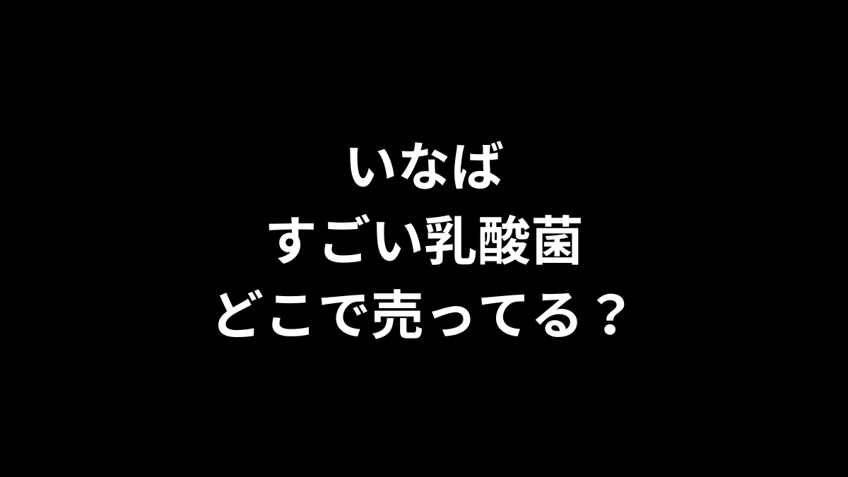 いなば すごい乳酸菌はどこで売ってる？