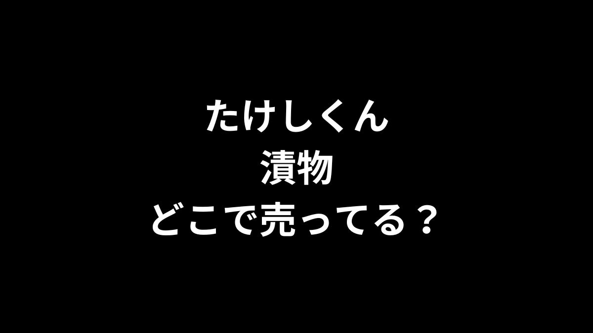 たけしくん 漬物はどこで売ってる？