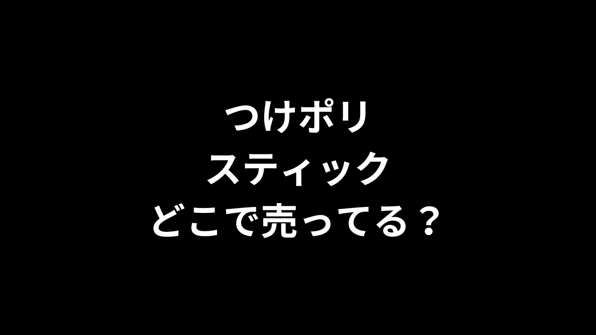 つけポリスティックはどこで売ってる？