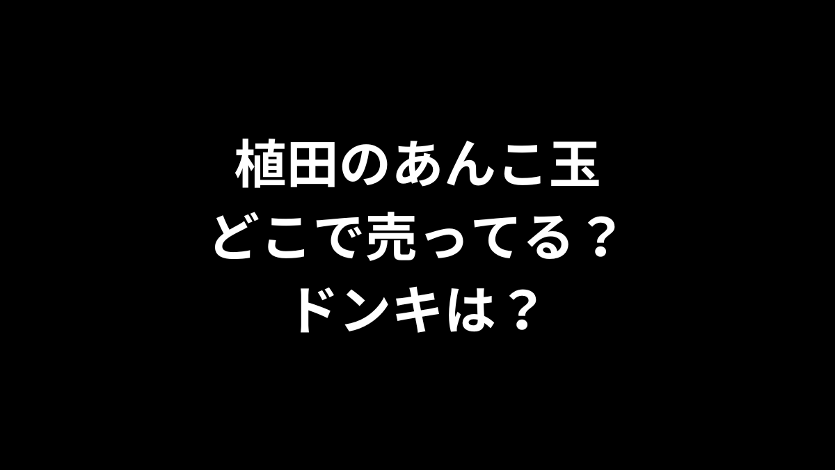 植田のあんこ玉はどこで売ってる？ドンキは？