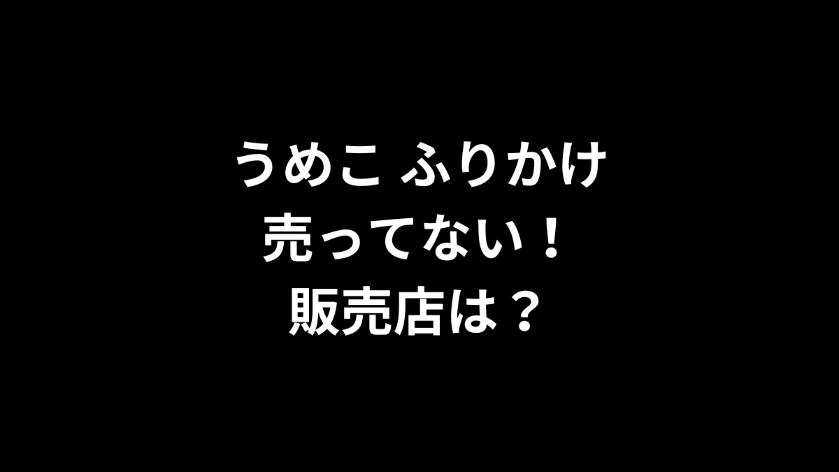 うめこ ふりかけが売ってない！販売店は？