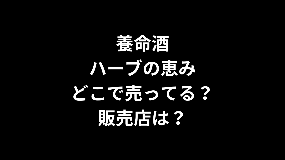 養命酒 ハーブの恵みはどこで売ってる？販売店は？