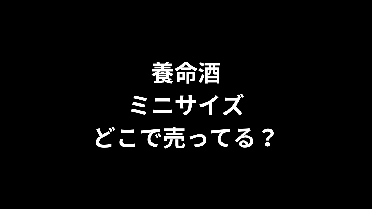 養命酒 ミニサイズはどこで売ってる？