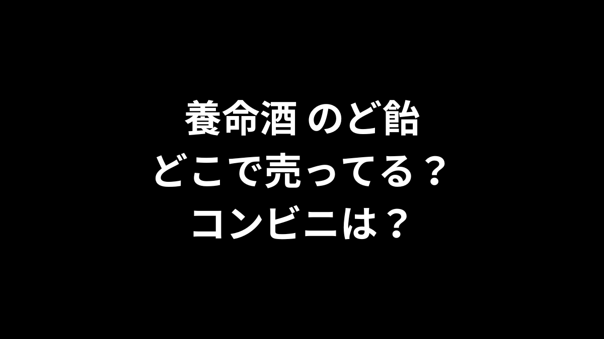 養命酒 のど飴はどこで売ってる？コンビニは？
