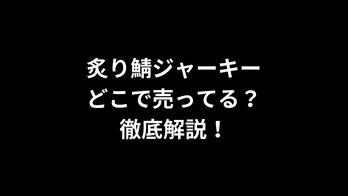炙り鯖ジャーキーはどこで売ってる？徹底解説！