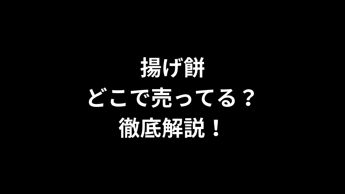揚げ餅はどこで売ってる？徹底解説！