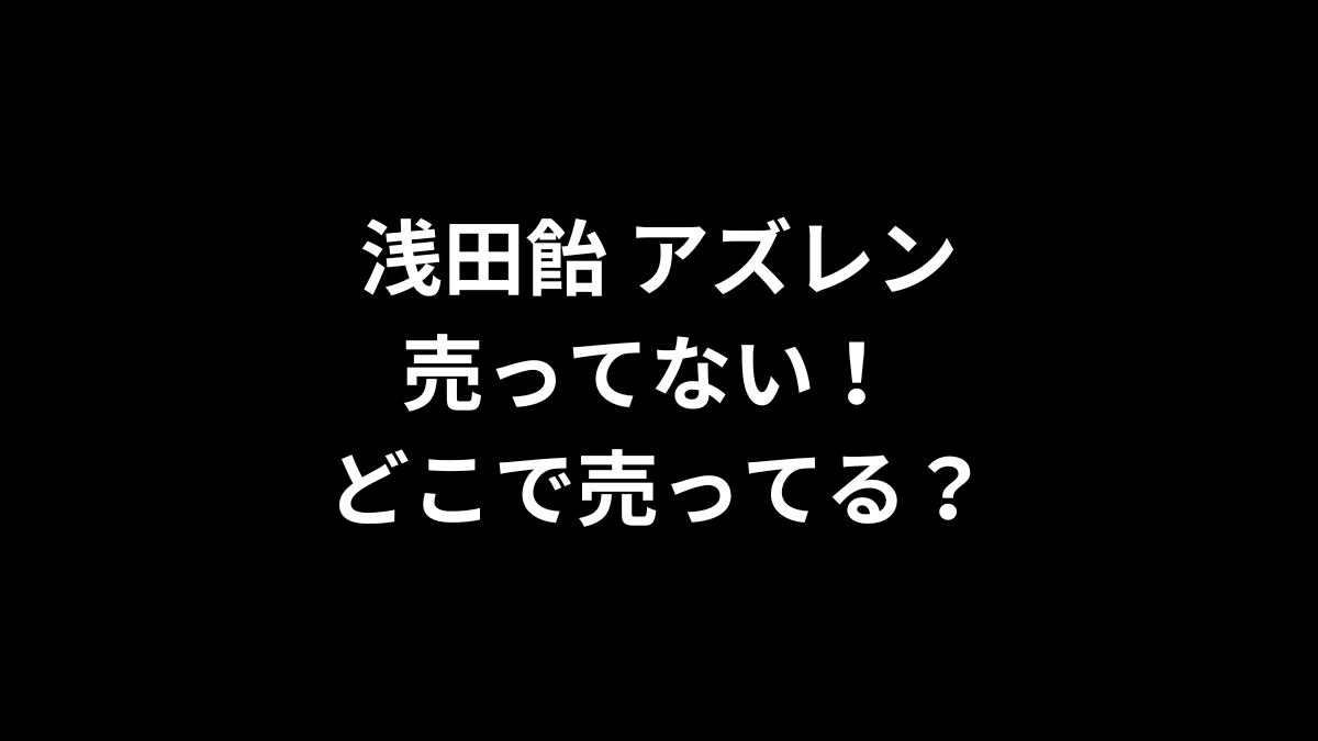 浅田飴 アズレンが売ってない！どこで売ってる？