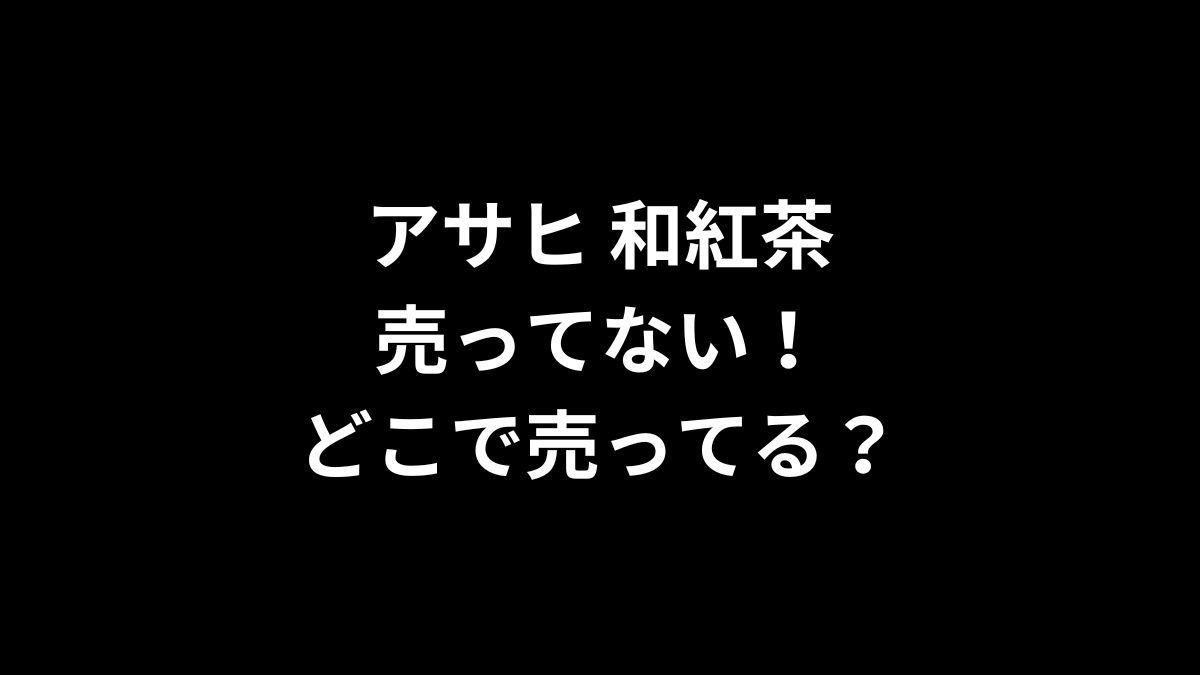 アサヒ 和紅茶が売ってない！どこで売ってる？