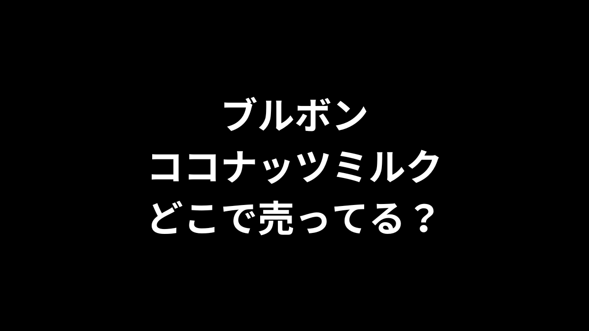 ブルボン ココナッツミルクはどこで売ってる？