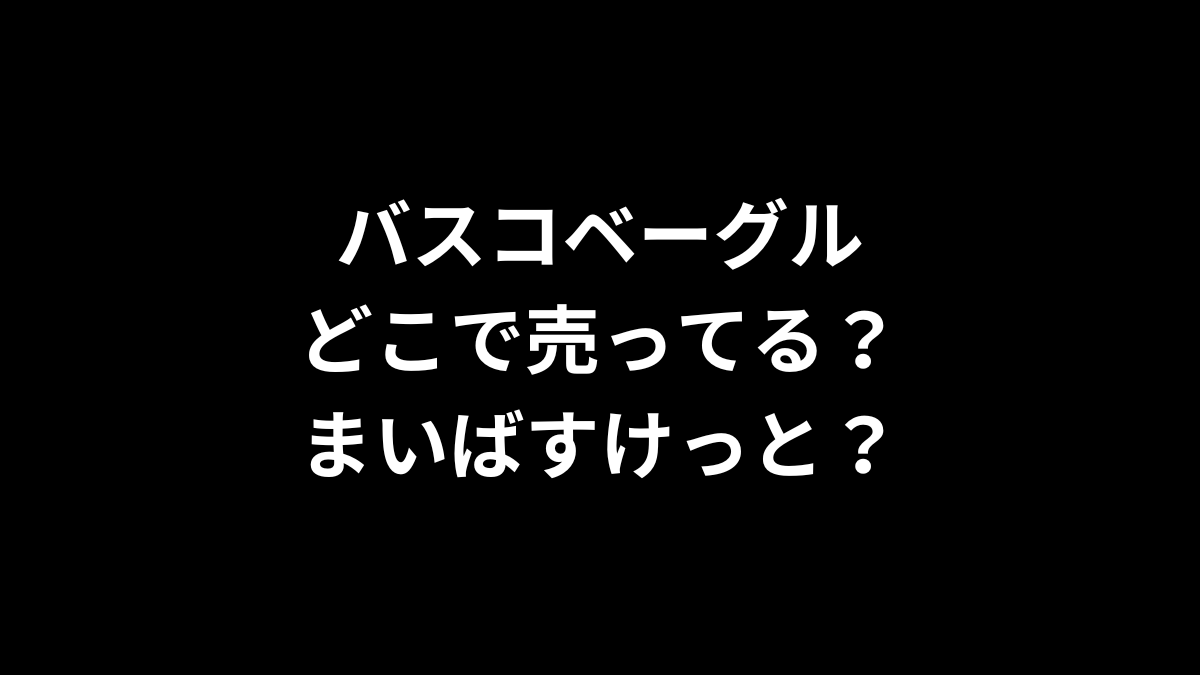 バスコベーグルはどこで売ってる？まいばすけっとは？
