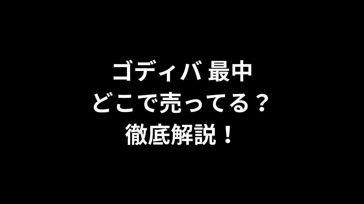 ゴディバ 最中はどこで売ってる？徹底解説！