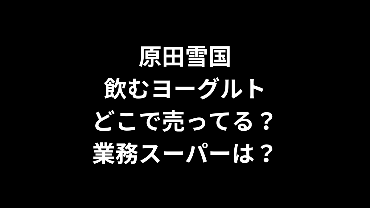 原田雪国飲むヨーグルトはどこで売ってる？業務スーパーは？