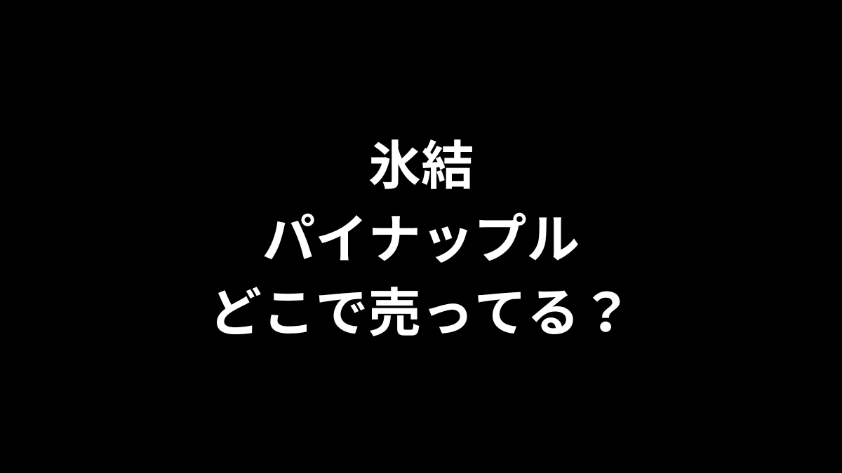 氷結 パイナップルはどこで売ってる？