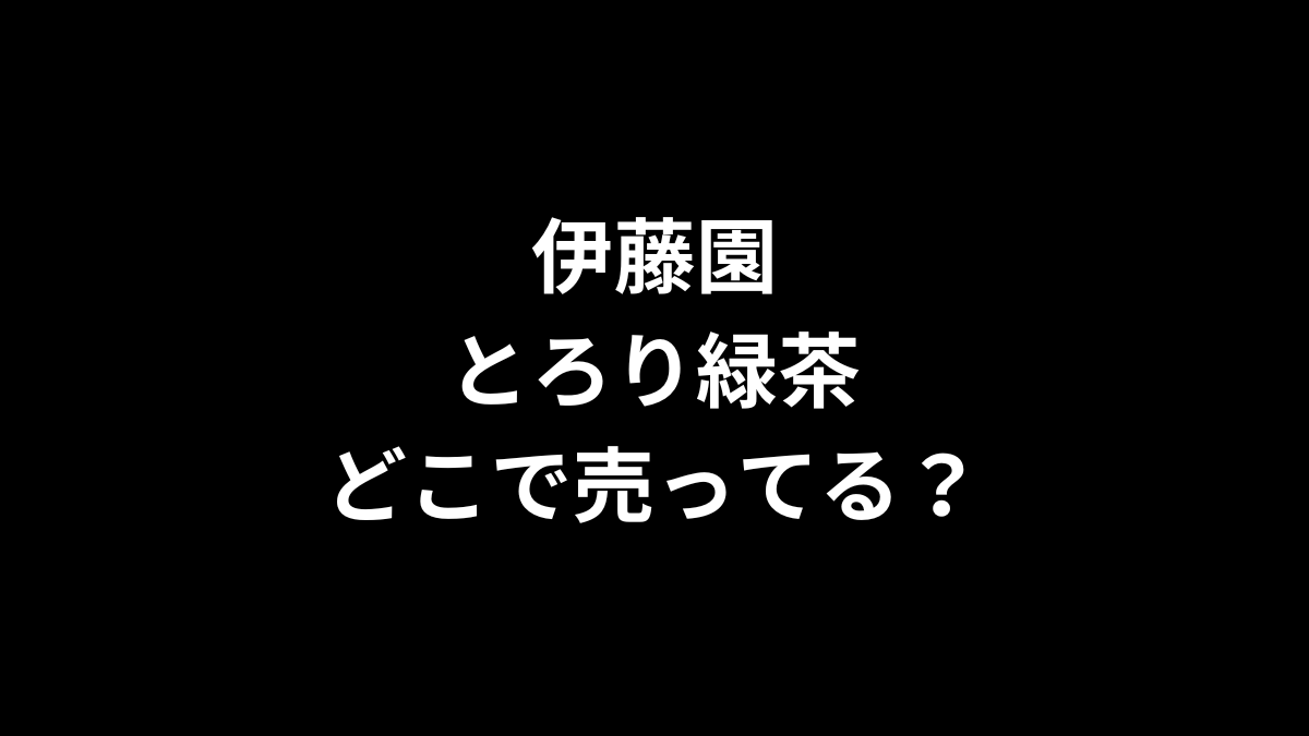 伊藤園 とろり緑茶はどこで売ってる？