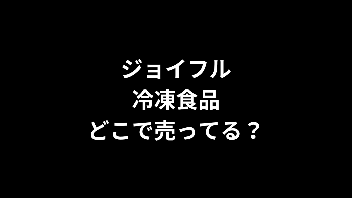 ジョイフル 冷凍食品はどこで売ってる？