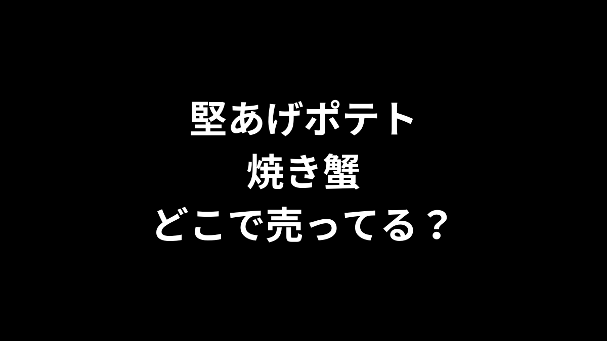 堅あげポテト 焼き蟹はどこで売ってる？