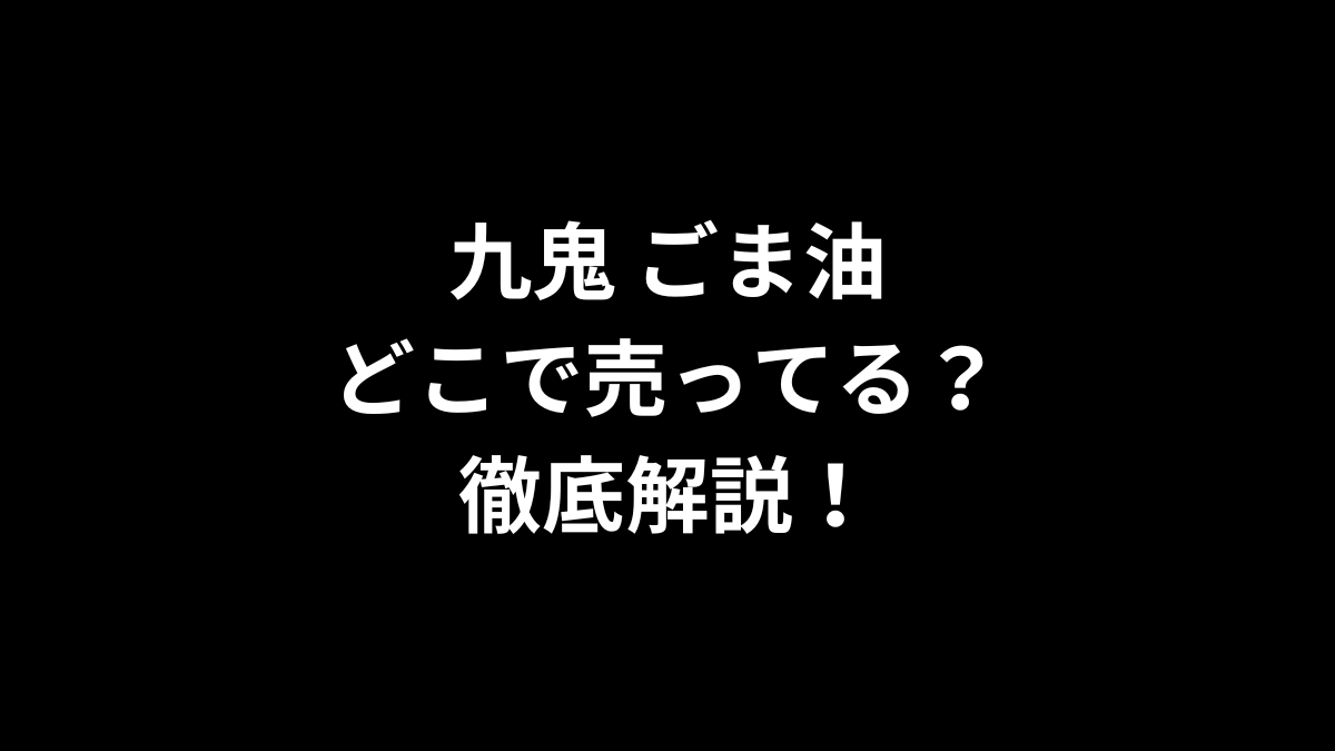 九鬼 ごま油はどこで売ってる？徹底解説！