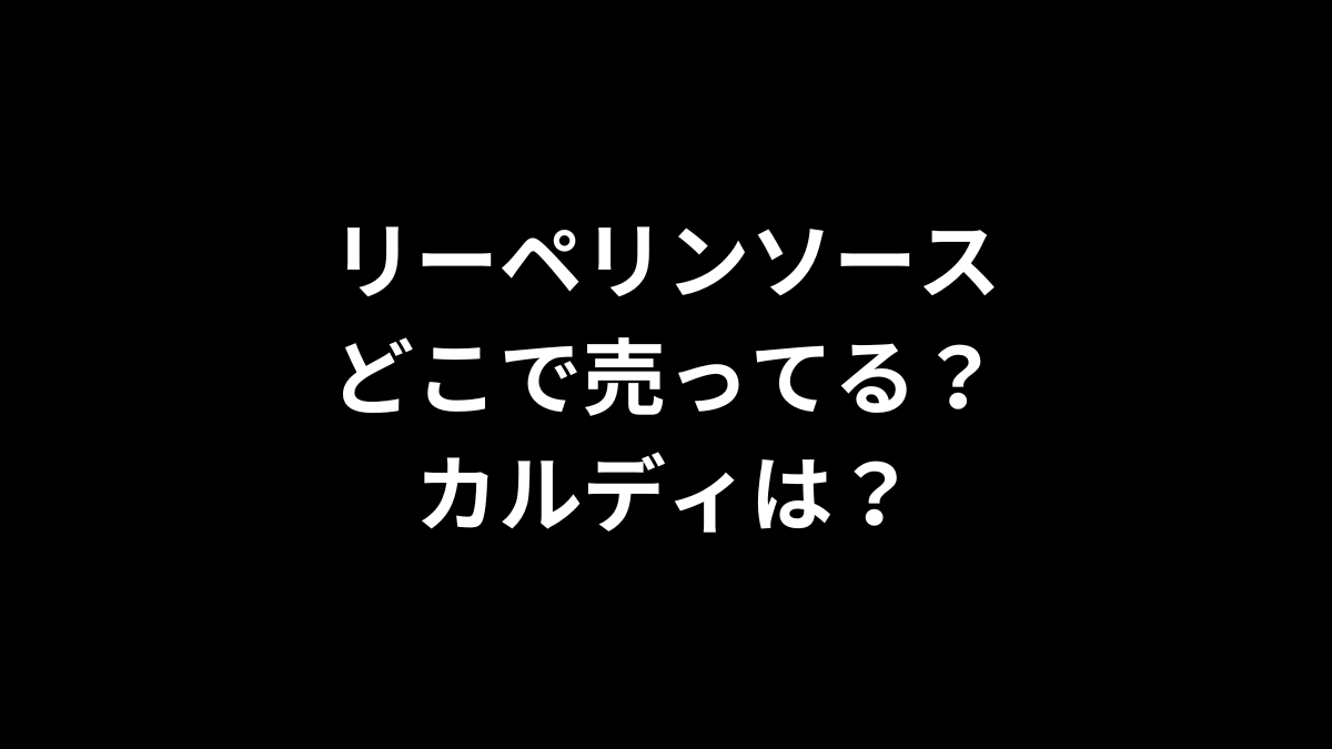 リーペリンソースはどこで売ってる？カルディは？