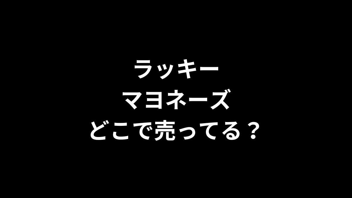 ラッキー マヨネーズはどこで売ってる？