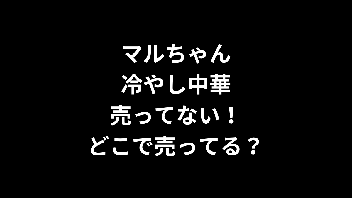 マルちゃん 冷やし中華が売ってない！どこで売ってる？