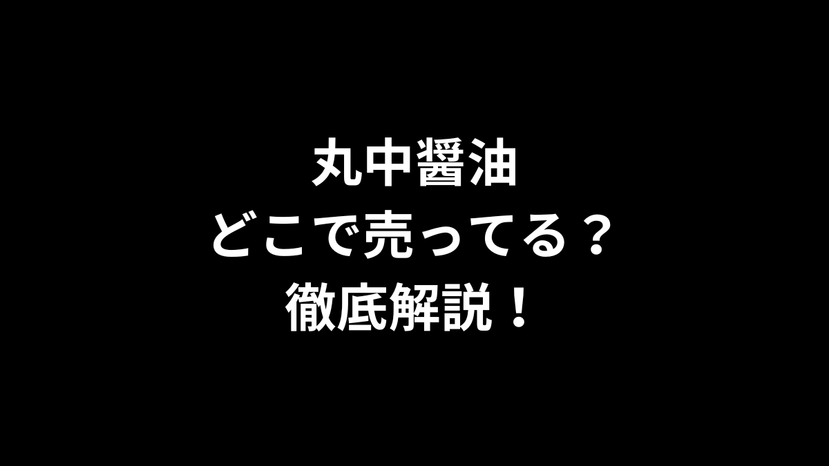 丸中醤油はどこで売ってる？徹底解説！