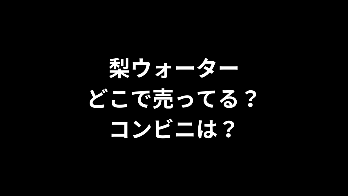 梨ウォーターはどこで売ってる？コンビニは？