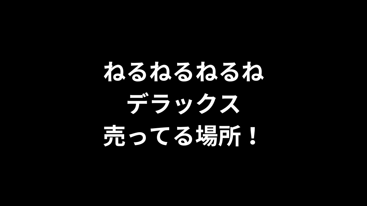 ねるねるねるねデラックスの売ってる場所！