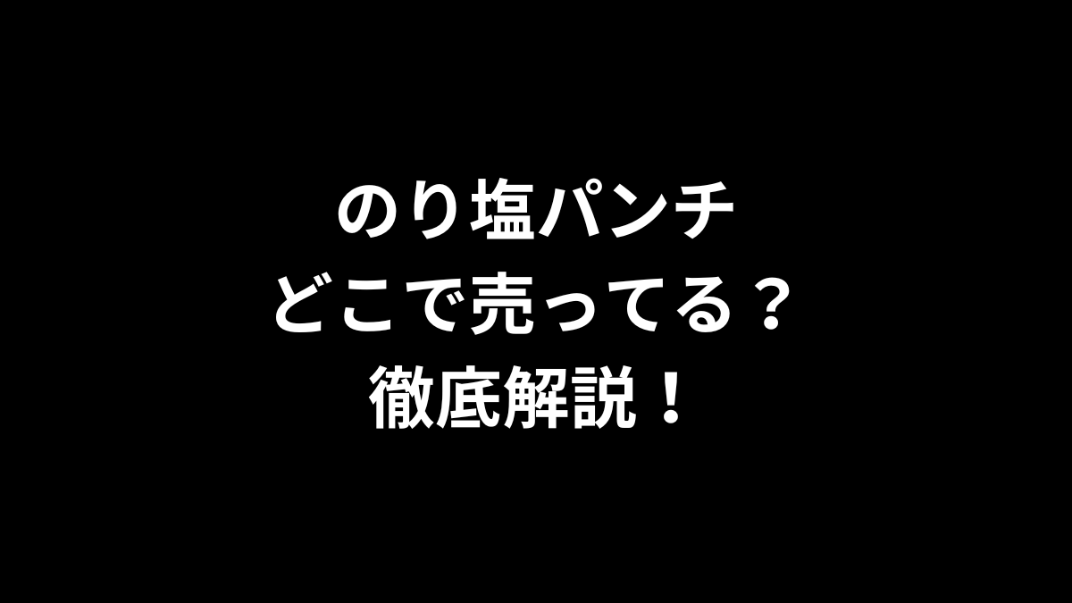 のり塩パンチはどこで売ってる？徹底解説！