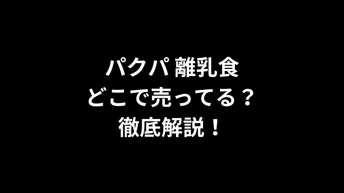 パクパ 離乳食はどこで売ってる？徹底解説！