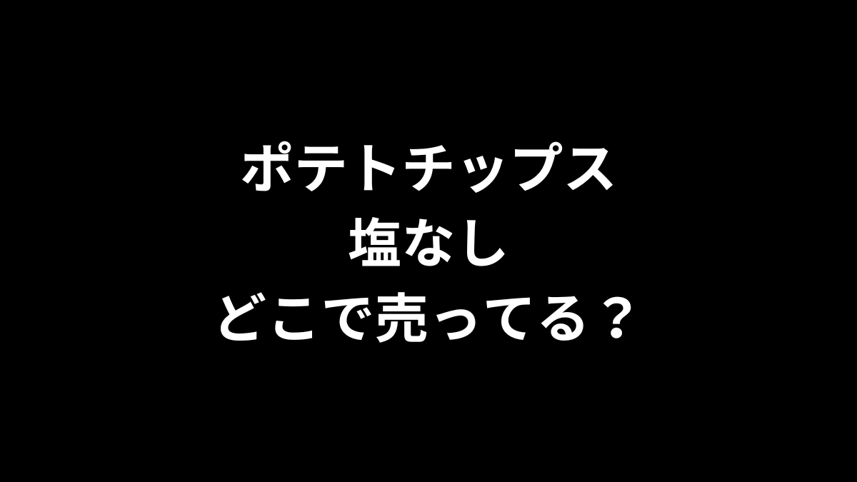 ポテトチップス 塩なしはどこで売ってる？