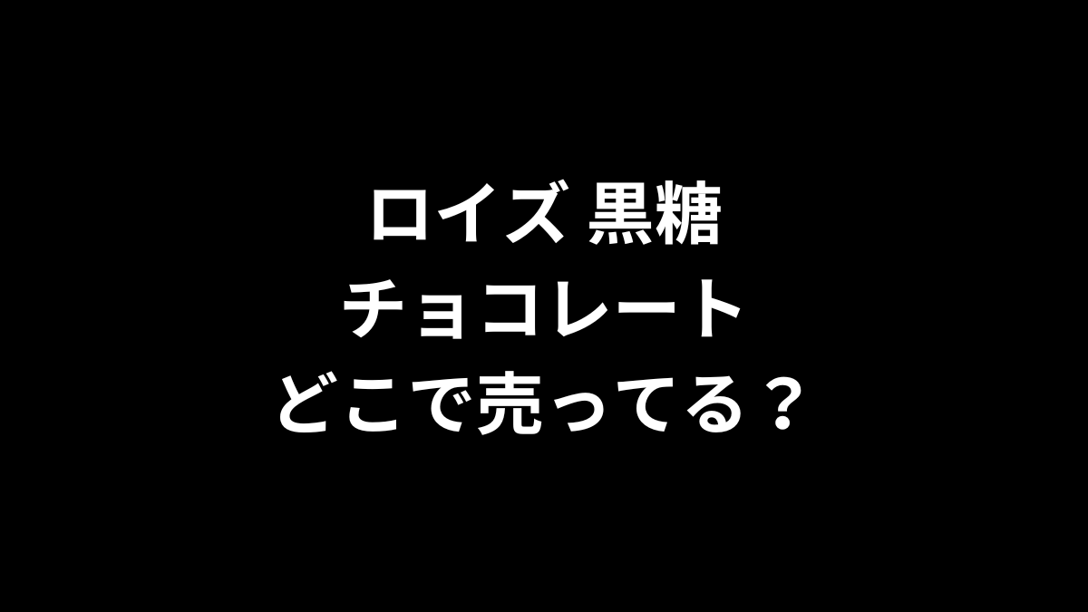 ロイズ黒糖チョコレートはどこで売ってる？