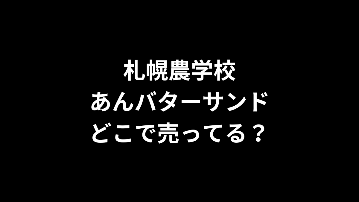 札幌農学校 あんバターサンドはどこで売ってる？