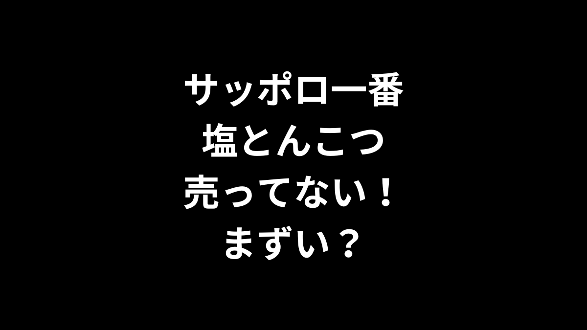 サッポロ一番 塩とんこつが売ってない！まずい？