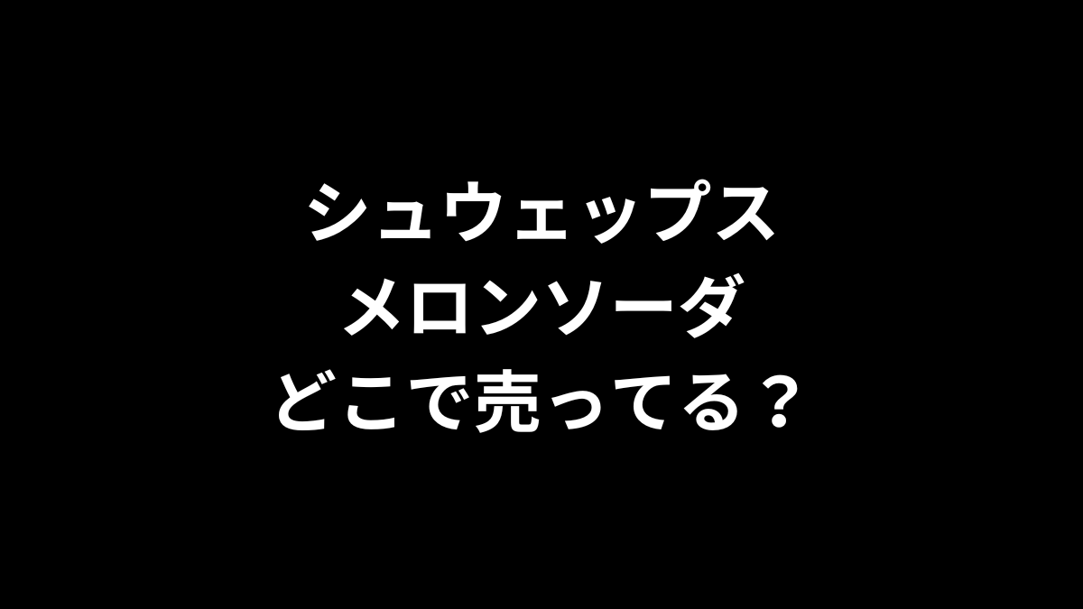 シュウェップス メロンソーダはどこで売ってる？