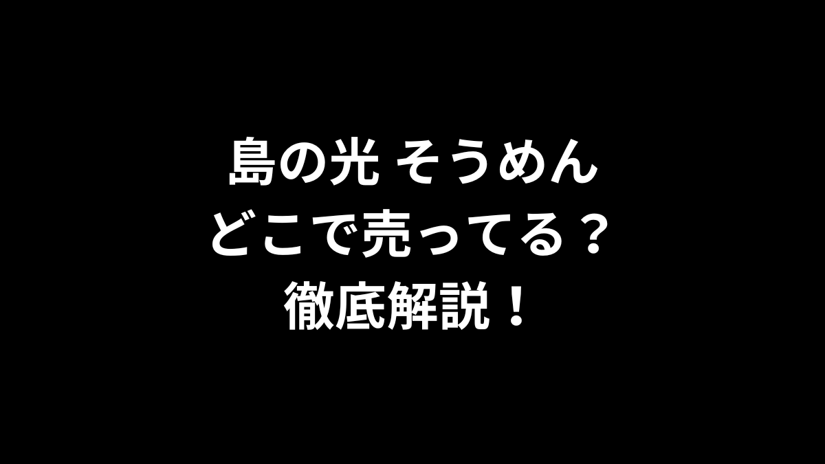 島の光 そうめんはどこで売ってる？徹底解説！