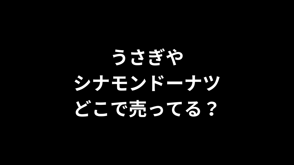 うさぎや シナモンドーナツはどこで売ってる？