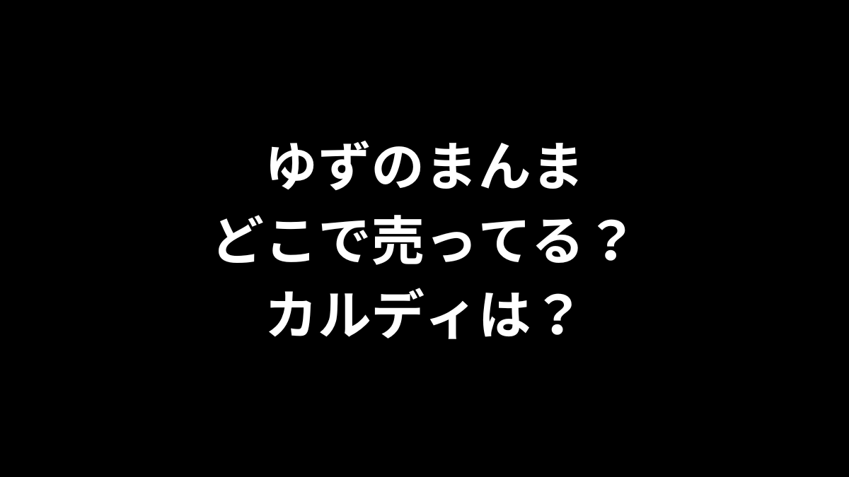 ゆずのまんまはどこで売ってる？カルディは？