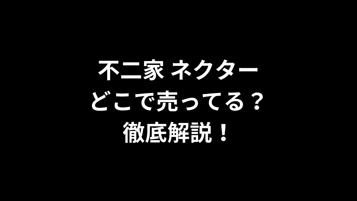 不二家 ネクターはどこで売ってる？徹底解説！
