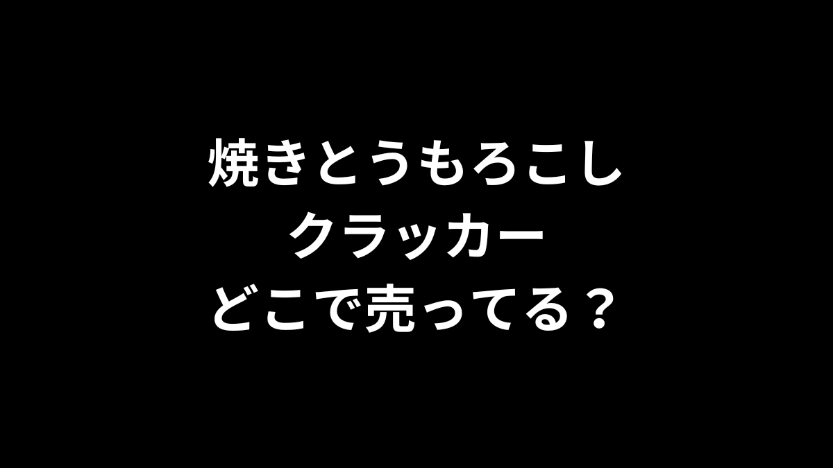 焼きとうもろこしクラッカーはどこで売ってる？