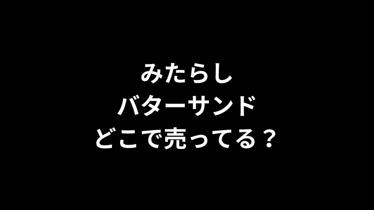 みたらしバターサンドはどこで売ってる？