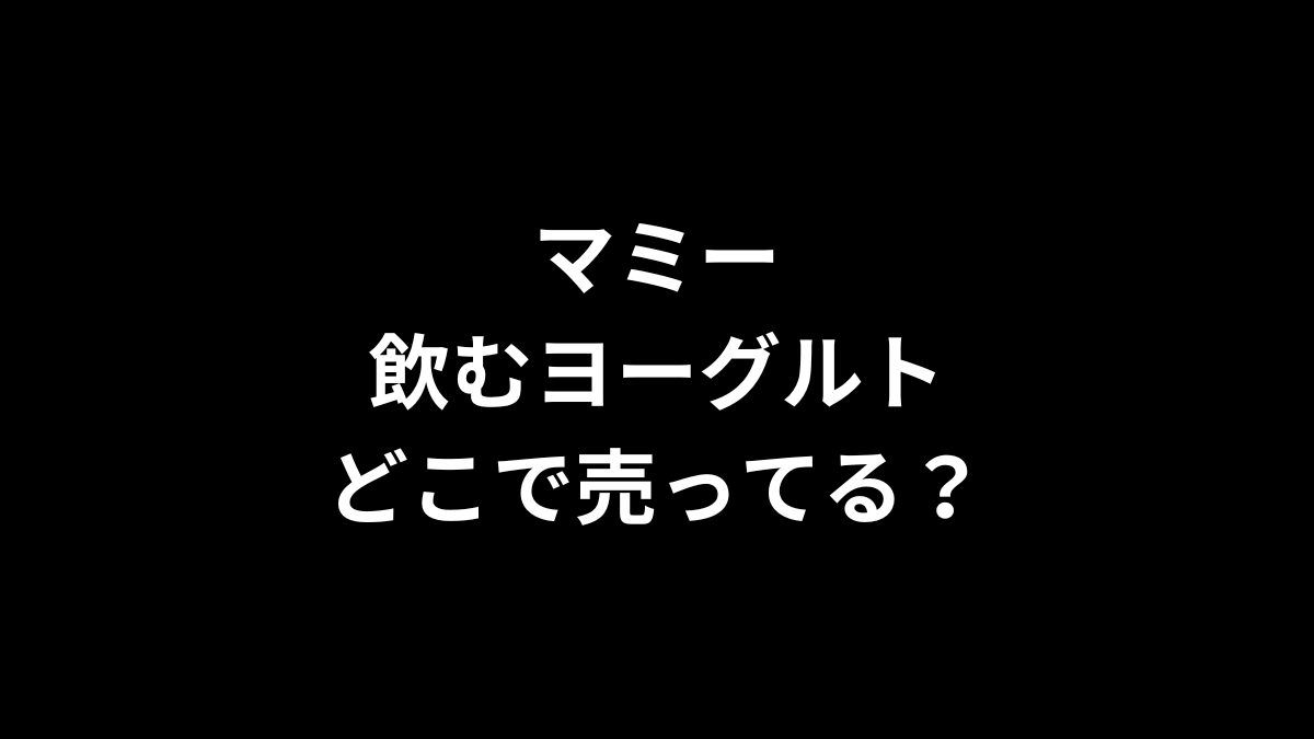 マミー 飲むヨーグルトはどこで売ってる？