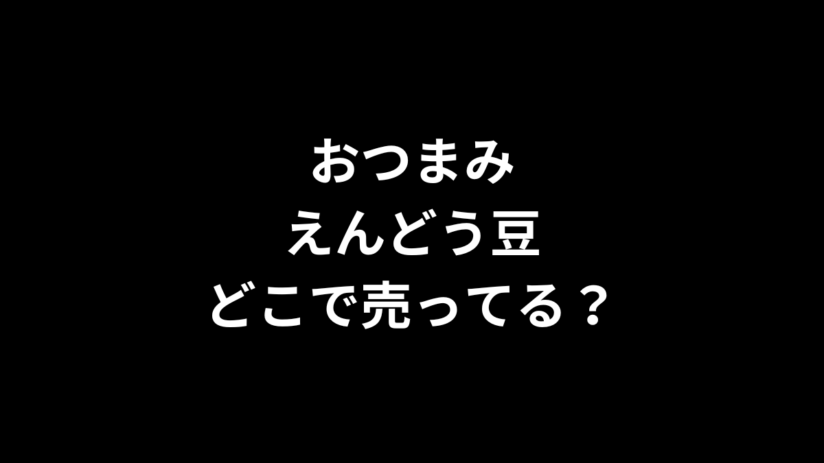 おつまみえんどう豆はどこで売ってる？