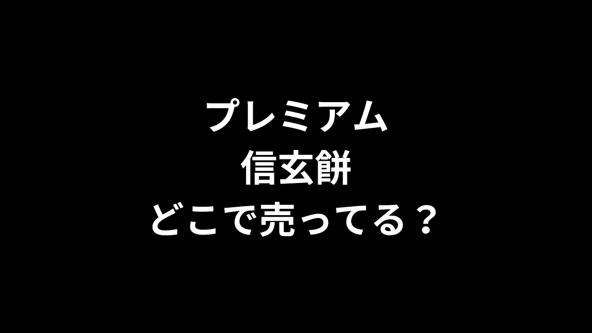 プレミアム信玄餅はどこで売ってる？
