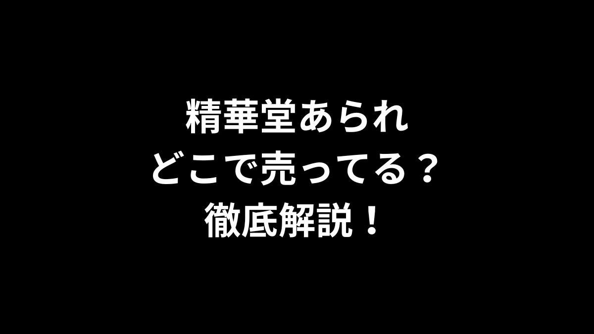 精華堂あられはどこで売ってる？徹底解説！