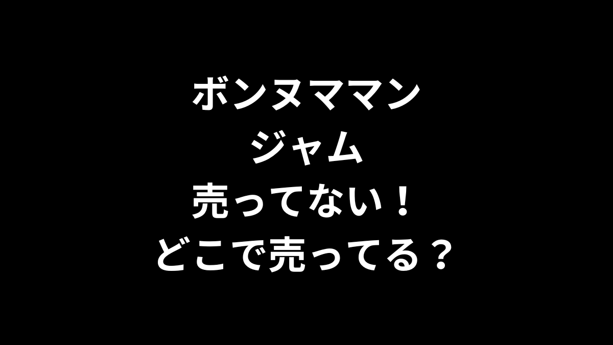 ボンヌママン ジャムが売ってない！どこで売ってる？