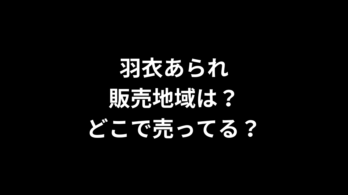 羽衣あられの販売地域は？どこで売ってる？