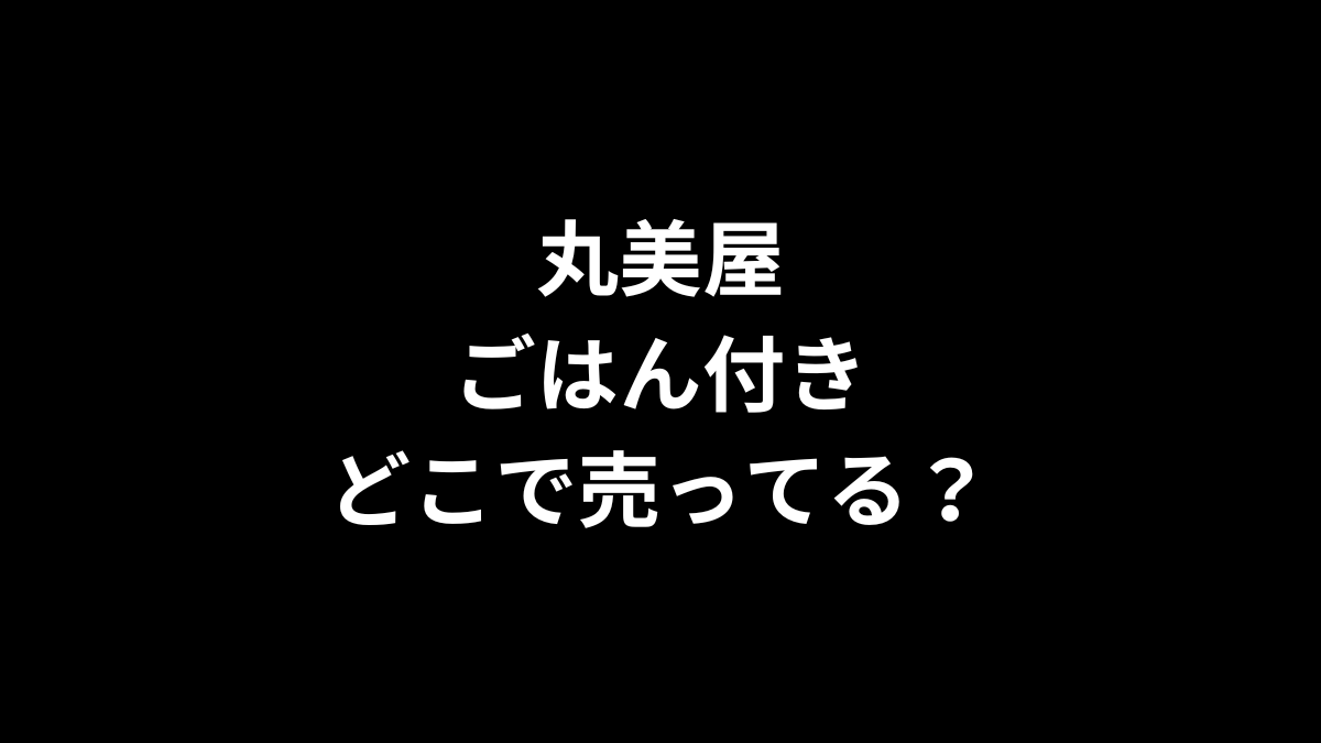 丸美屋 ごはん付きはどこで売ってる？