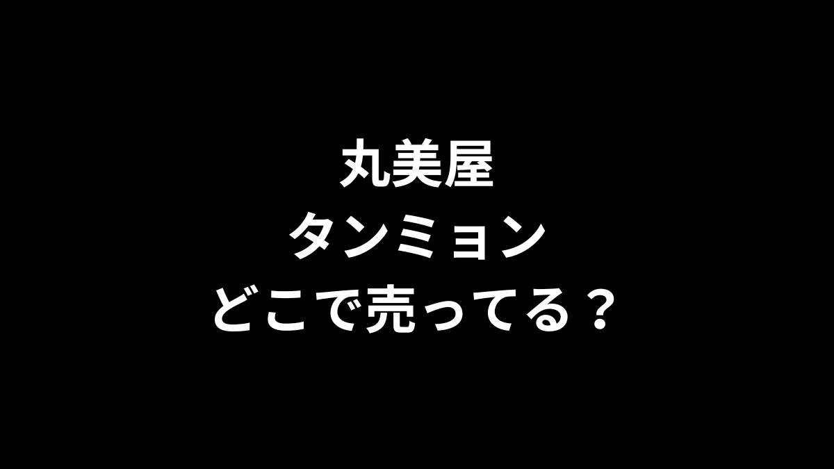 丸美屋 タンミョンはどこで売ってる？