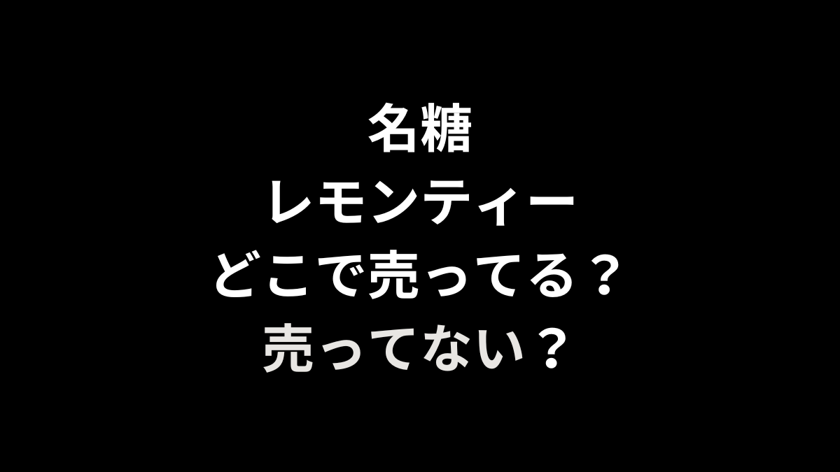名糖 レモンティーはどこで売ってる？売ってない？